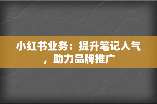小红书业务:提升笔记人气,助力品牌推广 第2张 小红书业务:提升笔记人气,助力品牌推广 第2张