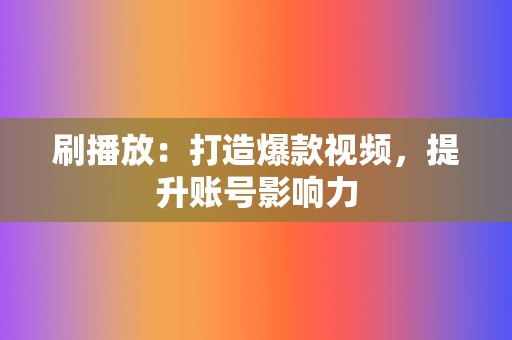 刷播放:打造爆款视频,提升账号影响力 第2张 刷播放:打造爆款视频,提升账号影响力 第2张