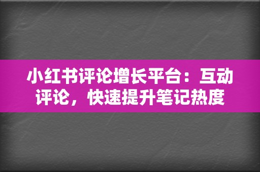 小红书评论增长平台:互动评论,快速提升笔记热度 第2张 小红书评论增长平台:互动评论,快速提升笔记热度 第2张