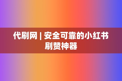 代刷网 | 安全可靠的小红书刷赞神器 第2张 代刷网 | 安全可靠的小红书刷赞神器 第2张
