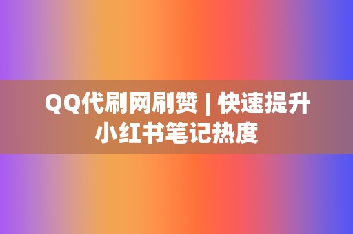 QQ代刷网刷赞 | 快速提升小红书笔记热度 第2张 QQ代刷网刷赞 | 快速提升小红书笔记热度 第2张