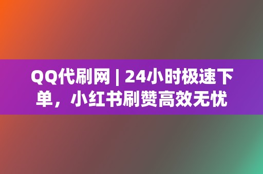 QQ代刷网 | 24小时极速下单,小红书刷赞高效无忧 第2张 QQ代刷网 | 24小时极速下单,小红书刷赞高效无忧 第2张