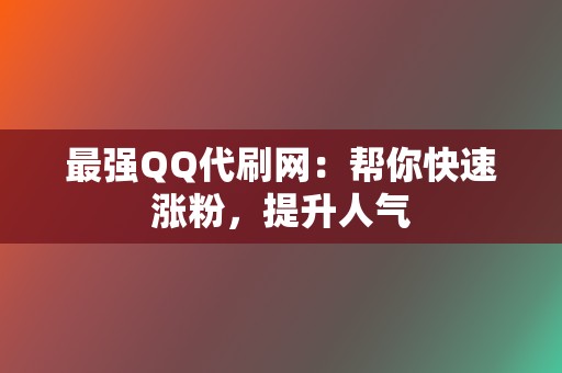 最强QQ代刷网:帮你快速涨粉,提升人气 第2张 最强QQ代刷网:帮你快速涨粉,提升人气 第2张