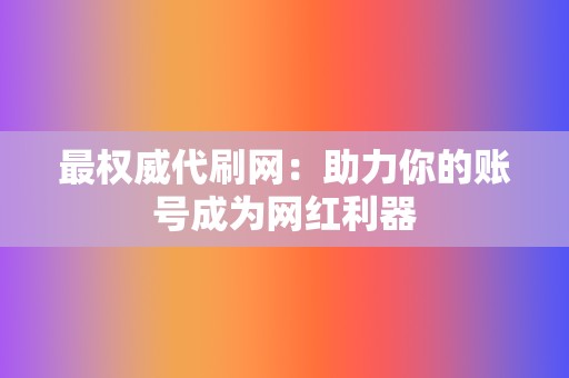 最权威代刷网：助力你的账号成为网红利器  第2张