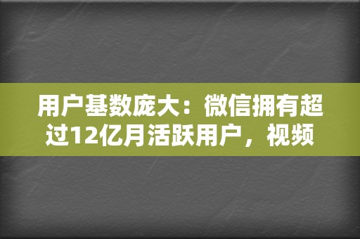 用户基数庞大:微信拥有超过12亿月活跃用户,视频号依托微信生态,天然拥有巨大的用户流量。 第2张 用户基数庞大:微信拥有超过12亿月活跃用户,视频号依托微信生态,天然拥有巨大的用户流量。 第2张