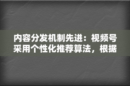 内容分发机制先进:视频号采用个性化推荐算法,根据用户的兴趣和偏好精准推送内容,提高视频播放量和互动率。 第2张 内容分发机制先进:视频号采用个性化推荐算法,根据用户的兴趣和偏好精准推送内容,提高视频播放量和互动率。 第2张