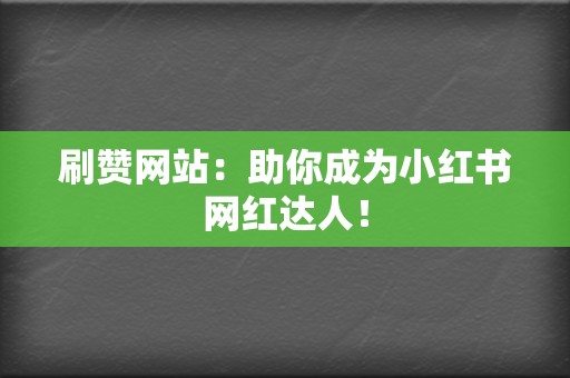 刷赞网站:助你成为小红书网红达人! 第2张 刷赞网站:助你成为小红书网红达人! 第2张