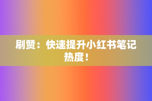 刷赞:快速提升小红书笔记热度! 第2张 刷赞:快速提升小红书笔记热度! 第2张