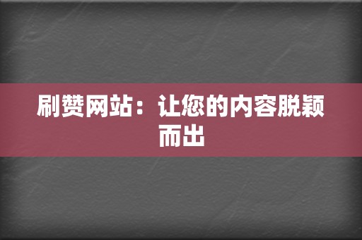 刷赞网站:让您的内容脱颖而出 第2张 刷赞网站:让您的内容脱颖而出 第2张
