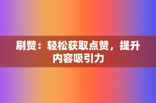 刷赞:轻松获取点赞,提升内容吸引力 第2张 刷赞:轻松获取点赞,提升内容吸引力 第2张