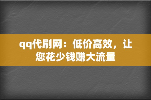 qq代刷网:低价高效,让您花少钱赚大流量 第2张 qq代刷网:低价高效,让您花少钱赚大流量 第2张