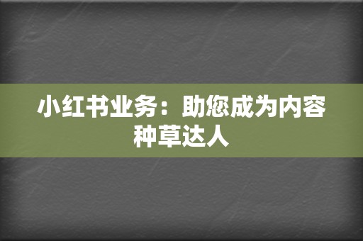 小红书业务:助您成为内容种草达人 第2张 小红书业务:助您成为内容种草达人 第2张