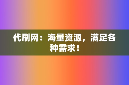 代刷网:海量资源,满足各种需求! 第2张 代刷网:海量资源,满足各种需求! 第2张