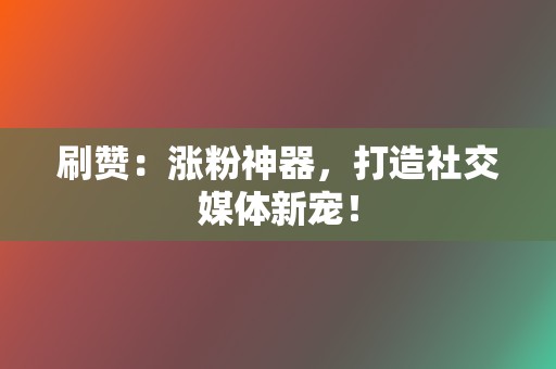 刷赞:涨粉神器,打造社交媒体新宠! 第2张 刷赞:涨粉神器,打造社交媒体新宠! 第2张