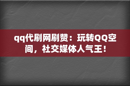 qq代刷网刷赞:玩转QQ空间,社交媒体人气王! 第2张 qq代刷网刷赞:玩转QQ空间,社交媒体人气王! 第2张