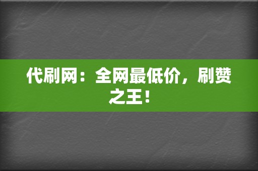 代刷网:全网最低价,刷赞之王! 第2张 代刷网:全网最低价,刷赞之王! 第2张