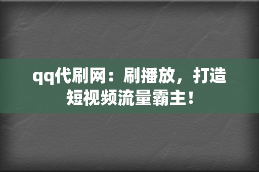 qq代刷网:刷播放,打造短视频流量霸主! 第2张 qq代刷网:刷播放,打造短视频流量霸主! 第2张