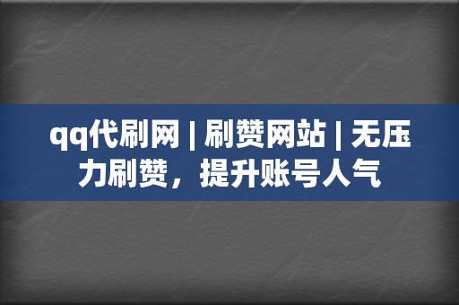 qq代刷网 | 刷赞网站 无压力刷赞,提升账号人气 第2张 qq代刷网 | 刷赞网站 无压力刷赞,提升账号人气 第2张