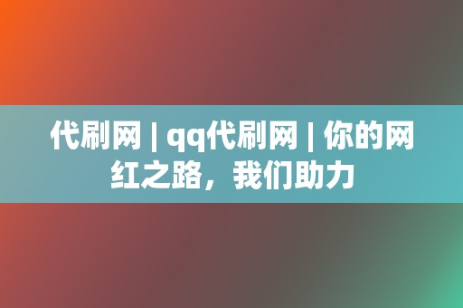 代刷网 | qq代刷网 你的网红之路,我们助力 第2张 代刷网 | qq代刷网 你的网红之路,我们助力 第2张