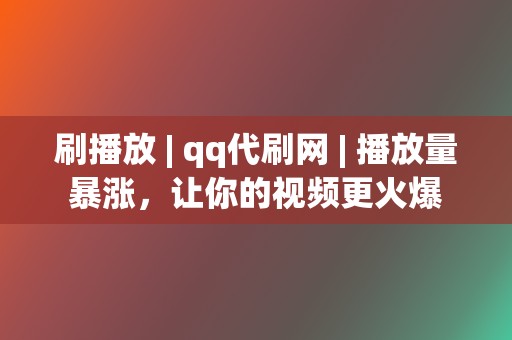 刷播放 | qq代刷网 播放量暴涨,让你的视频更火爆 第2张 刷播放 | qq代刷网 播放量暴涨,让你的视频更火爆 第2张