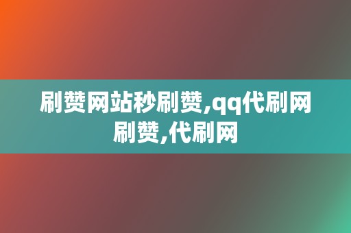 刷赞网站秒刷赞,qq代刷网刷赞,代刷网 第2张 刷赞网站秒刷赞,qq代刷网刷赞,代刷网 第2张