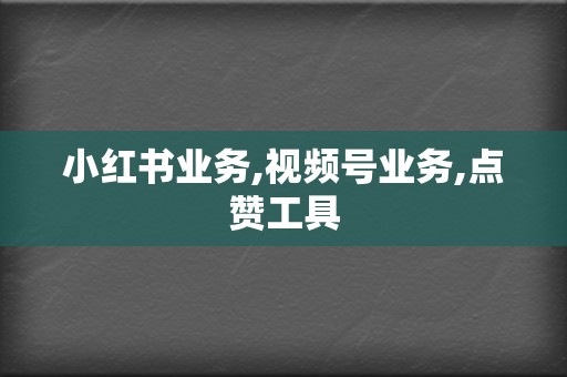 小红书业务,视频号业务,点赞工具 第2张 小红书业务,视频号业务,点赞工具 第2张