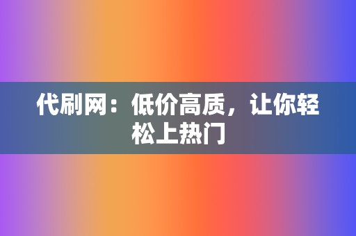 代刷网:低价高质,让你轻松上热门 第2张 代刷网:低价高质,让你轻松上热门 第2张