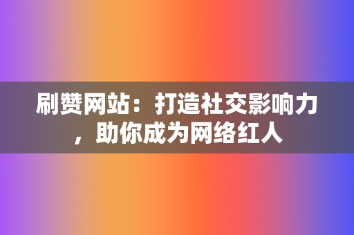 刷赞网站:打造社交影响力,助你成为网络红人 第2张 刷赞网站:打造社交影响力,助你成为网络红人 第2张