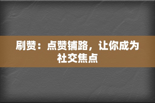 刷赞：点赞铺路，让你成为社交焦点  第2张