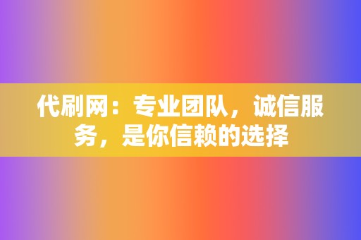 代刷网:专业团队,诚信服务,是你信赖的选择 第2张 代刷网:专业团队,诚信服务,是你信赖的选择 第2张