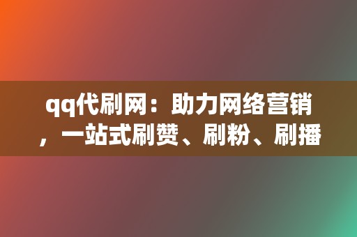 qq代刷网:助力网络营销,一站式刷赞、刷粉、刷播放 第2张 qq代刷网:助力网络营销,一站式刷赞、刷粉、刷播放 第2张