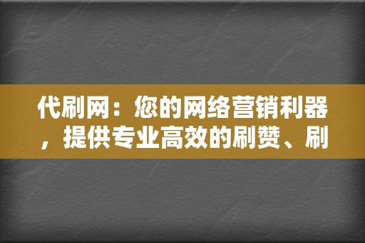 代刷网:您的网络营销利器,提供专业高效的刷赞、刷粉服务 第2张 代刷网:您的网络营销利器,提供专业高效的刷赞、刷粉服务 第2张
