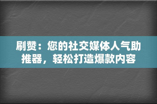 刷赞:您的社交媒体人气助推器,轻松打造爆款内容 第2张 刷赞:您的社交媒体人气助推器,轻松打造爆款内容 第2张