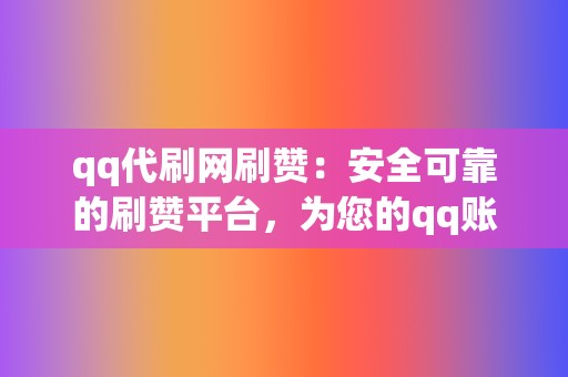 qq代刷网刷赞:安全可靠的刷赞平台,为您的qq账号提供粉丝增长 第2张 qq代刷网刷赞:安全可靠的刷赞平台,为您的qq账号提供粉丝增长 第2张