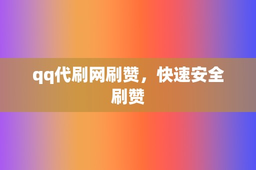 qq代刷网刷赞,快速安全刷赞 第2张 qq代刷网刷赞,快速安全刷赞 第2张