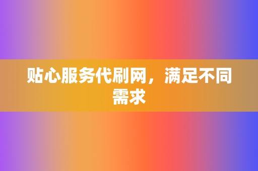 贴心服务代刷网,满足不同需求 第2张 贴心服务代刷网,满足不同需求 第2张