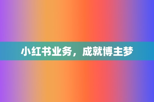 小红书业务,成就博主梦 第2张 小红书业务,成就博主梦 第2张