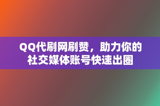 QQ代刷网刷赞,助力你的社交媒体账号快速出圈 第2张 QQ代刷网刷赞,助力你的社交媒体账号快速出圈 第2张
