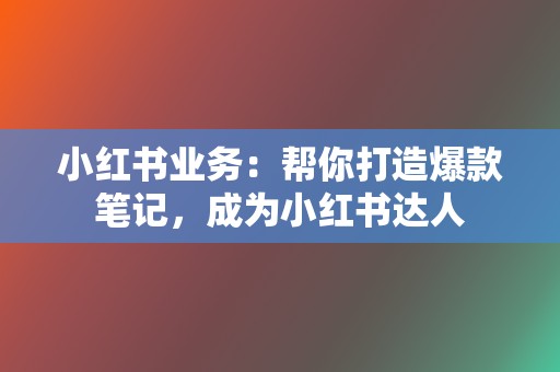 小红书业务:帮你打造爆款笔记,成为小红书达人 第2张 小红书业务:帮你打造爆款笔记,成为小红书达人 第2张