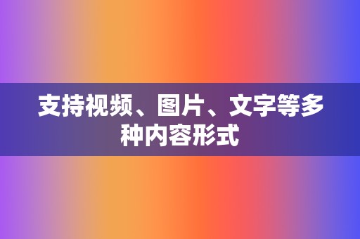 支持视频、图片、文字等多种内容形式 第2张 支持视频、图片、文字等多种内容形式 第2张