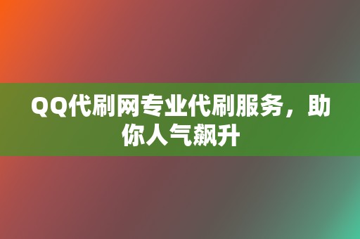QQ代刷网专业代刷服务,助你人气飙升 第2张 QQ代刷网专业代刷服务,助你人气飙升 第2张