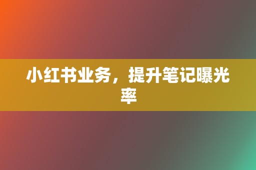 小红书业务,提升笔记曝光率 第2张 小红书业务,提升笔记曝光率 第2张