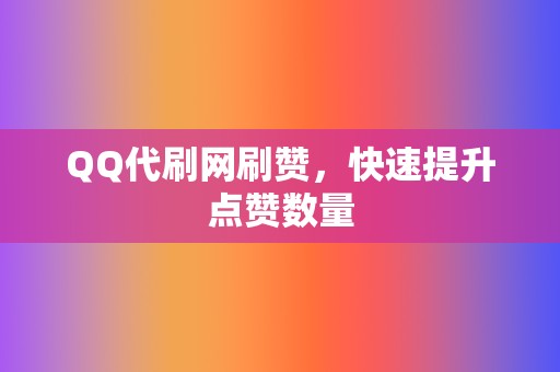QQ代刷网刷赞,快速提升点赞数量 第2张 QQ代刷网刷赞,快速提升点赞数量 第2张