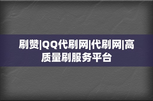 刷赞|QQ代刷网|代刷网|高质量刷服务平台 第2张 刷赞|QQ代刷网|代刷网|高质量刷服务平台 第2张