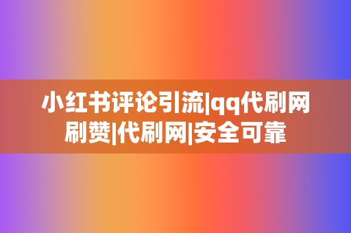 小红书评论引流|qq代刷网刷赞|代刷网|安全可靠 第2张 小红书评论引流|qq代刷网刷赞|代刷网|安全可靠 第2张