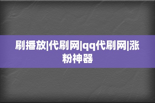 刷播放|代刷网|qq代刷网|涨粉神器 第2张 刷播放|代刷网|qq代刷网|涨粉神器 第2张