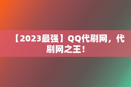 【2023最强】QQ代刷网,代刷网之王! 第2张 【2023最强】QQ代刷网,代刷网之王! 第2张