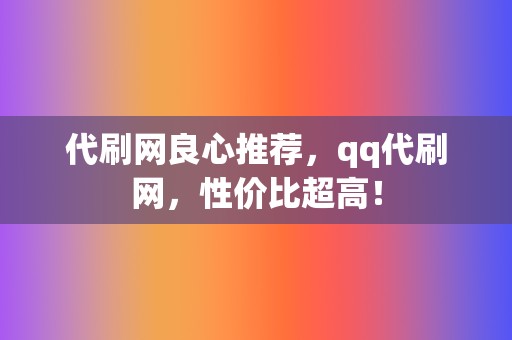 代刷网良心推荐,qq代刷网,性价比超高! 第2张 代刷网良心推荐,qq代刷网,性价比超高! 第2张