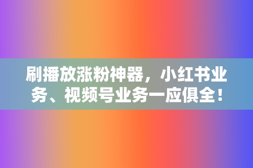 刷播放涨粉神器,小红书业务、视频号业务一应俱全! 第2张 刷播放涨粉神器,小红书业务、视频号业务一应俱全! 第2张