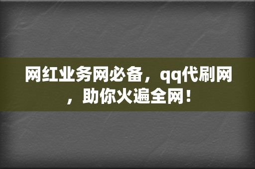 网红业务网必备,qq代刷网,助你火遍全网! 第2张 网红业务网必备,qq代刷网,助你火遍全网! 第2张